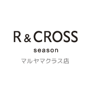 R&CROSS season マルヤマクラス店